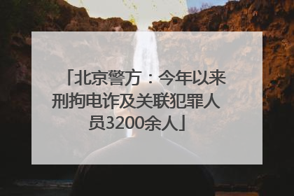 北京警方：今年以来刑拘电诈及关联犯罪人员3200余人