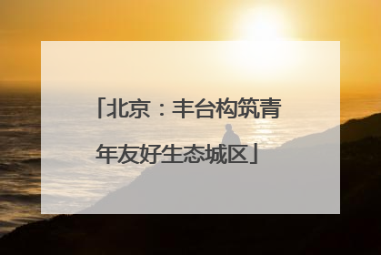 北京：丰台构筑青年友好生态城区