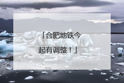 合肥地铁今起有调整！