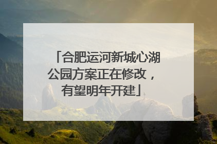 合肥运河新城心湖公园方案正在修改，有望明年开建