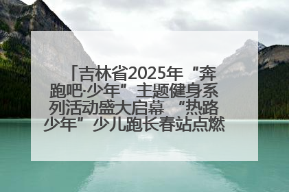 吉林省2025年“奔跑吧·少年”主题健身系列活动盛大启幕 “热路少年”少儿跑长春站点燃少年运动热情