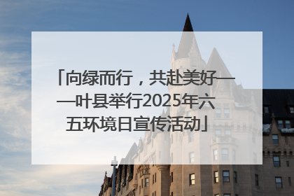 向绿而行，共赴美好——叶县举行2025年六五环境日宣传活动