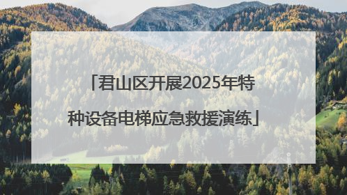 君山区开展2025年特种设备电梯应急救援演练