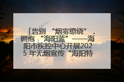 告别 “烟雾缭绕”，拥抱 “海阳蓝”——海阳市疾控中心开展2025 年无烟宣传“海阳特色”实践记录