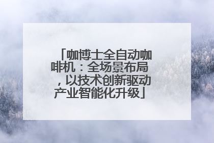 咖博士全自动咖啡机：全场景布局，以技术创新驱动产业智能化升级