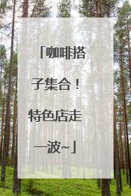咖啡搭子集合！特色店走一波~