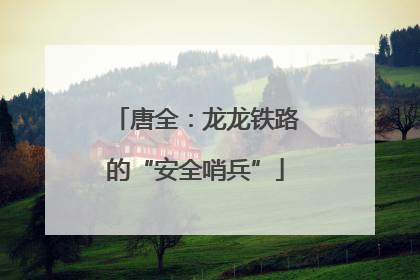 唐全：龙龙铁路的“安全哨兵”