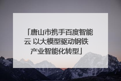 唐山市携手百度智能云 以大模型驱动钢铁产业智能化转型