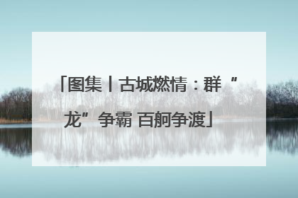 图集丨古城燃情：群“龙”争霸 百舸争渡
