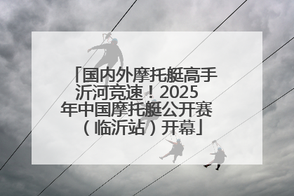 国内外摩托艇高手沂河竞速！2025年中国摩托艇公开赛（临沂站）开幕