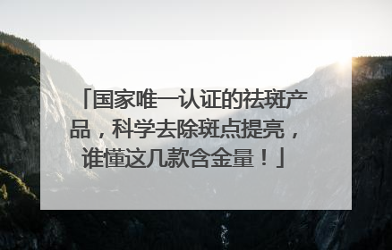 国家唯一认证的祛斑产品，科学去除斑点提亮，谁懂这几款含金量！