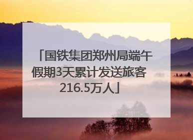 国铁集团郑州局端午假期3天累计发送旅客216.5万人