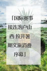 国际赛事接连落户山西 拉开暑期文旅消费序幕