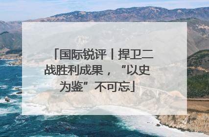 国际锐评丨捍卫二战胜利成果，“以史为鉴”不可忘