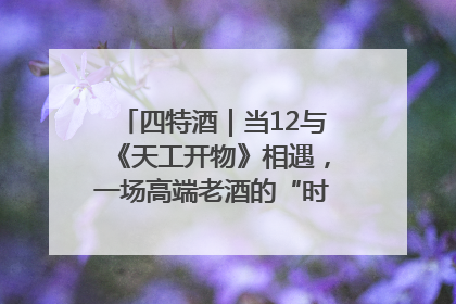 四特酒｜当12与《天工开物》相遇，一场高端老酒的“时间对话”即将启幕
