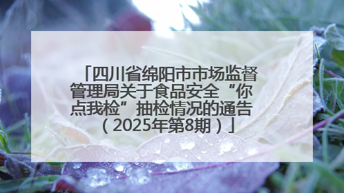 四川省绵阳市市场监督管理局关于食品安全“你点我检”抽检情况的通告（2025年第8期）
