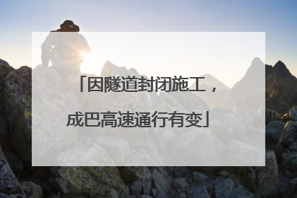 因隧道封闭施工，成巴高速通行有变