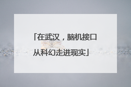 在武汉，脑机接口从科幻走进现实