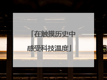 在触摸历史中感受科技温度