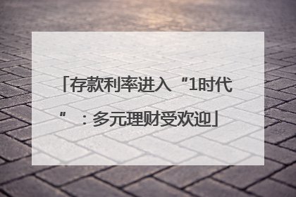 存款利率进入“1时代”：多元理财受欢迎