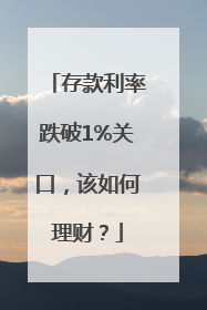 存款利率跌破1%关口，该如何理财？