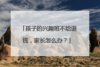孩子的兴趣班不给退钱，家长怎么办？