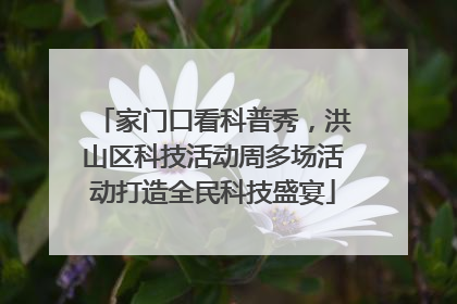 家门口看科普秀，洪山区科技活动周多场活动打造全民科技盛宴