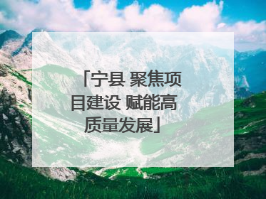 宁县 聚焦项目建设 赋能高质量发展