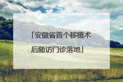 安徽省首个移植术后随访门诊落地