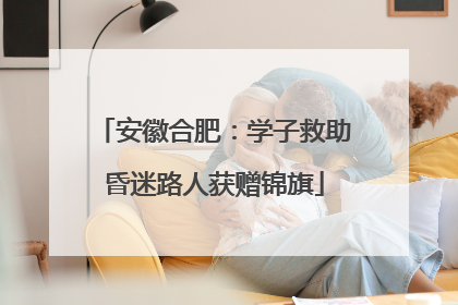 安徽合肥：学子救助昏迷路人获赠锦旗