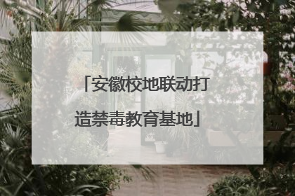 安徽校地联动打造禁毒教育基地