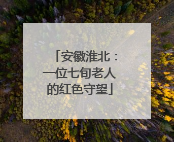 安徽淮北：一位七旬老人的红色守望