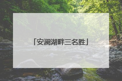 安澜湖畔三名胜