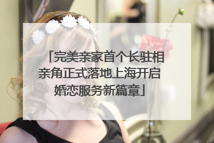 完美亲家首个长驻相亲角正式落地上海开启婚恋服务新篇章
