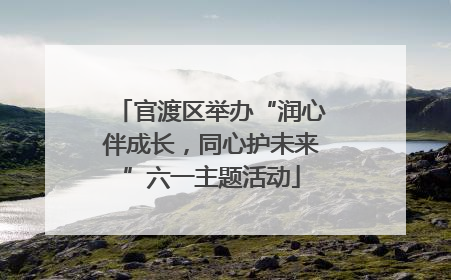 官渡区举办“润心伴成长，同心护未来”六一主题活动