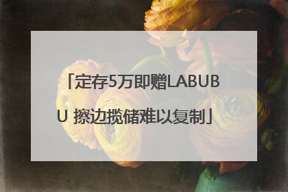 定存5万即赠LABUBU 擦边揽储难以复制