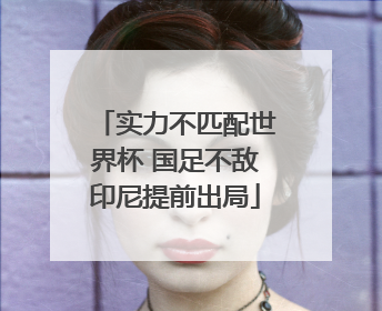 实力不匹配世界杯 国足不敌印尼提前出局