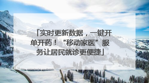 实时更新数据，一键开单开药！“移动家医”服务让居民就诊更便捷