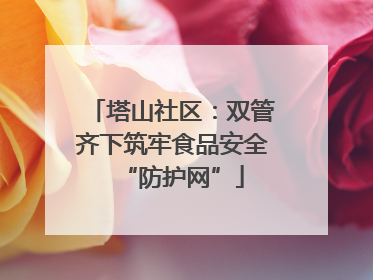 塔山社区：双管齐下筑牢食品安全“防护网”