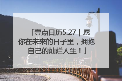 壹点日历5.27｜愿你在未来的日子里，拥抱自己的灿烂人生！