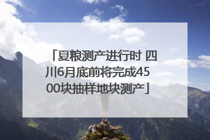 夏粮测产进行时 四川6月底前将完成4500块抽样地块测产