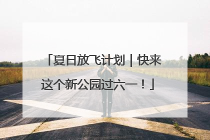 夏日放飞计划｜快来这个新公园过六一！