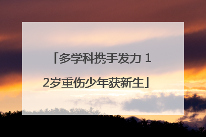 多学科携手发力 12岁重伤少年获新生