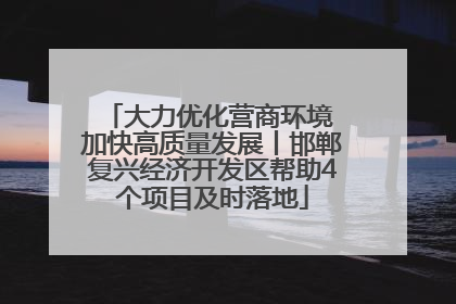 大力优化营商环境 加快高质量发展丨邯郸复兴经济开发区帮助4个项目及时落地