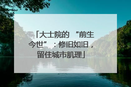 大士院的 “前生今世”：修旧如旧，留住城市肌理