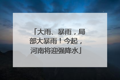 大雨、暴雨，局部大暴雨！今起，河南将迎强降水