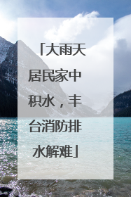 大雨天居民家中积水，丰台消防排水解难