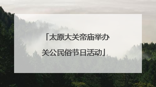 太原大关帝庙举办关公民俗节日活动