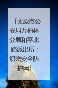 太原市公安局万柏林分局和平北路派出所：织密安全防护网