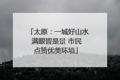 太原：一城好山水 满眼皆是景 市民点赞优美环境